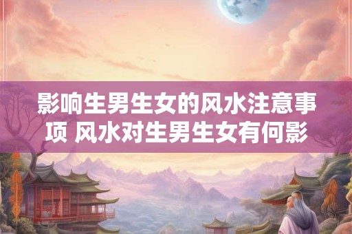 影响生男生女的风水注意事项 风水对生男生女有何影响