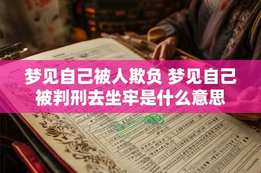 梦见自己被人欺负 梦见自己被判刑去坐牢是什么意思