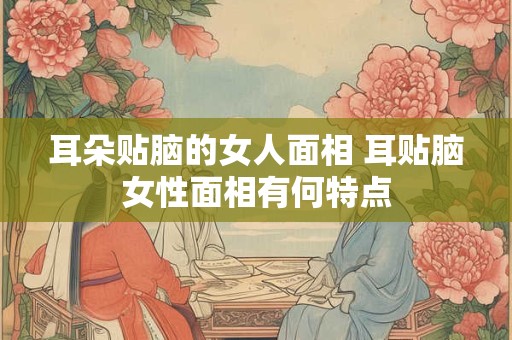 耳朵贴脑的女人面相 耳贴脑女性面相有何特点