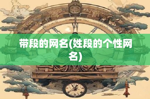 带段的网名(姓段的个性网名)