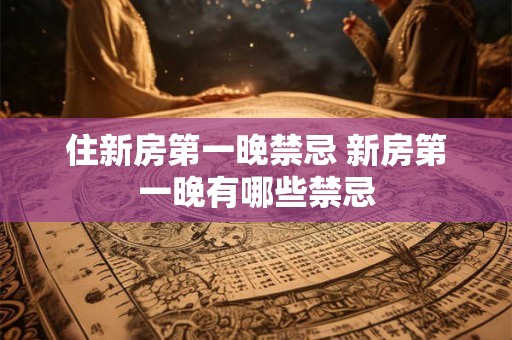 住新房第一晚禁忌 新房第一晚有哪些禁忌