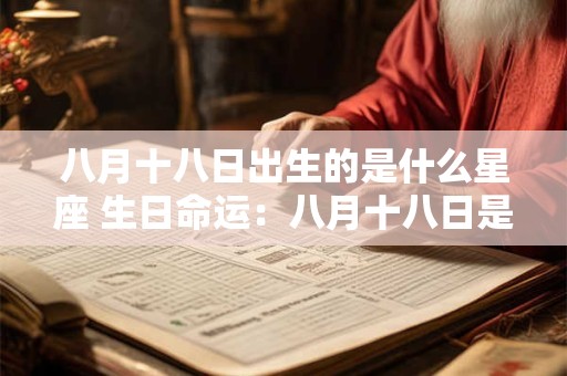八月十八日出生的是什么星座 生日命运：八月十八日是什么星座？