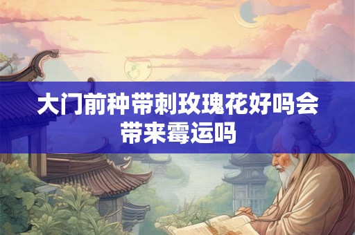 大门前种带刺玫瑰花好吗会带来霉运吗