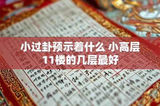 小过卦预示着什么 小高层11楼的几层最好