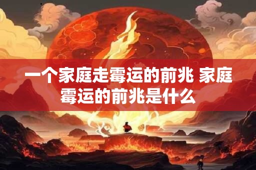 一个家庭走霉运的前兆 家庭霉运的前兆是什么