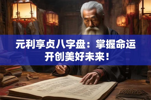 元利享贞八字盘：掌握命运 开创美好未来！