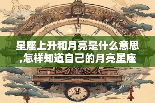 星座上升和月亮是什么意思,怎样知道自己的月亮星座