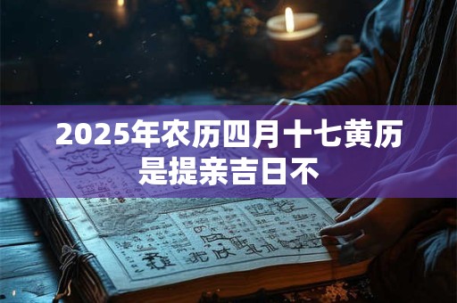 2025年农历四月十七黄历是提亲吉日不