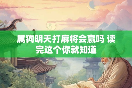 属狗明天打麻将会赢吗 读完这个你就知道