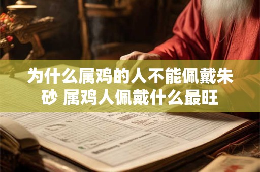 为什么属鸡的人不能佩戴朱砂 属鸡人佩戴什么最旺