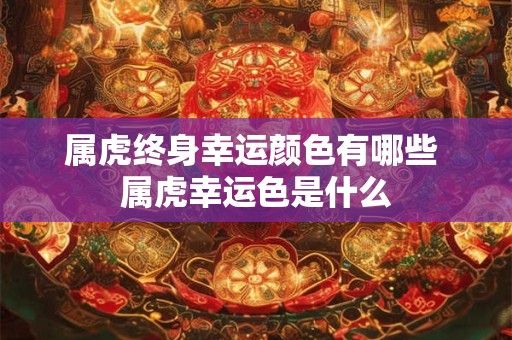 属虎终身幸运颜色有哪些 属虎幸运色是什么