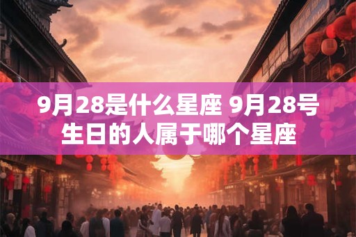 9月28是什么星座 9月28号生日的人属于哪个星座