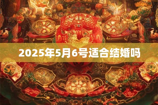 2025年5月6号适合结婚吗