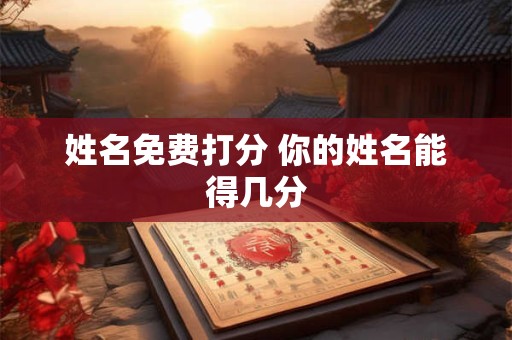 姓名免费打分 你的姓名能得几分