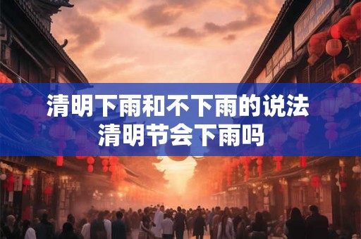 清明下雨和不下雨的说法 清明节会下雨吗
