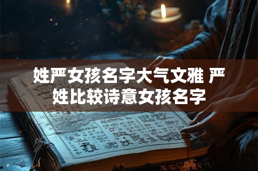 姓严女孩名字大气文雅 严姓比较诗意女孩名字