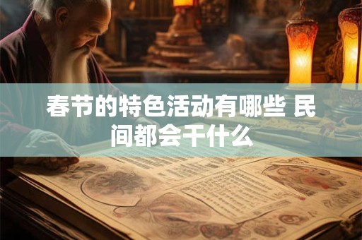 春节的特色活动有哪些 民间都会干什么