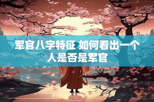 军官八字特征 如何看出一个人是否是军官