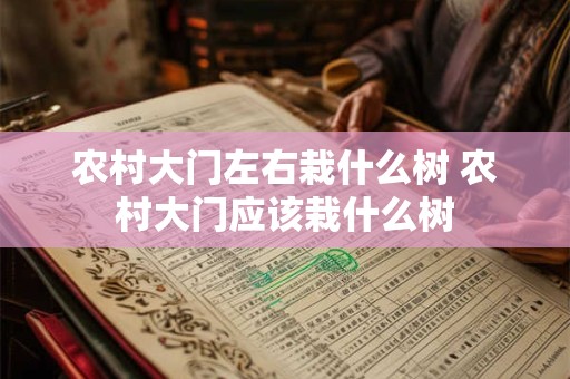 农村大门左右栽什么树 农村大门应该栽什么树