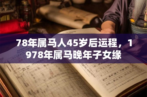 78年属马人45岁后运程，1978年属马晚年子女缘