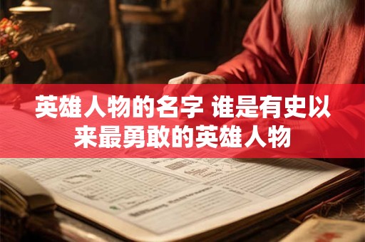 英雄人物的名字 谁是有史以来最勇敢的英雄人物