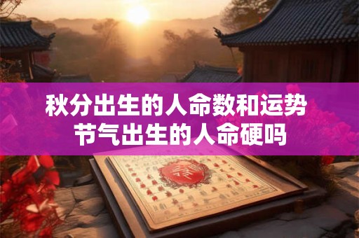 秋分出生的人命数和运势 节气出生的人命硬吗