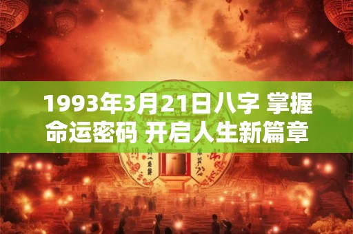1993年3月21日八字 掌握命运密码 开启人生新篇章！