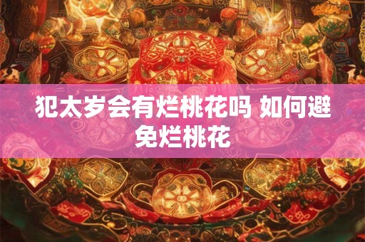 犯太岁会有烂桃花吗 如何避免烂桃花