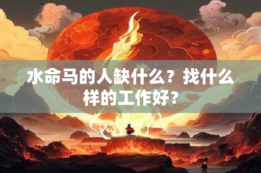 水命马的人缺什么？找什么样的工作好？