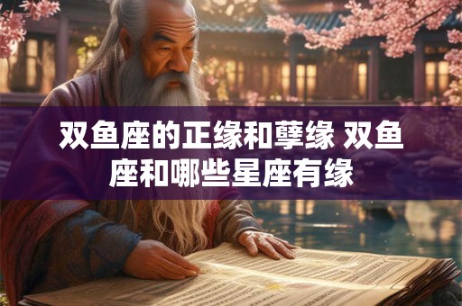 双鱼座的正缘和孽缘 双鱼座和哪些星座有缘