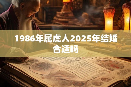 1986年属虎人2025年结婚合适吗