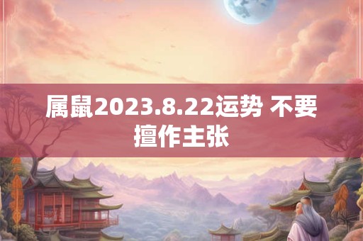 属鼠2023.8.22运势 不要擅作主张