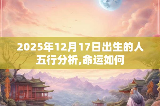 2025年12月17日出生的人五行分析,命运如何