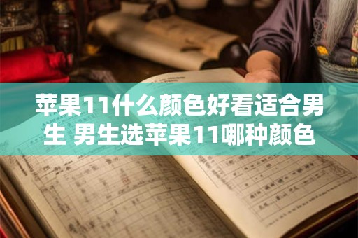 苹果11什么颜色好看适合男生 男生选苹果11哪种颜色最佳