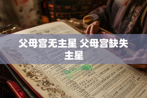 父母宫无主星 父母宫缺失主星