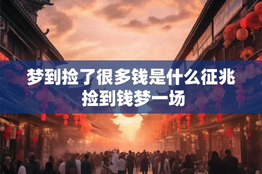 梦到捡了很多钱是什么征兆 捡到钱梦一场