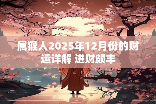 属猴人2025年12月份的财运详解 进财颇丰