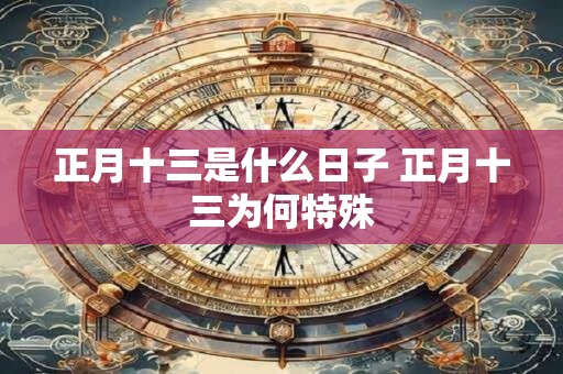 正月十三是什么日子 正月十三为何特殊