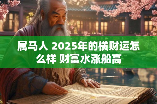 属马人 2025年的横财运怎么样 财富水涨船高