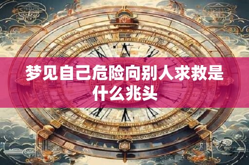 梦见自己危险向别人求救是什么兆头