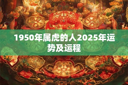 1950年属虎的人2025年运势及运程