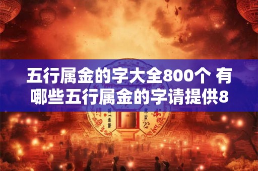五行属金的字大全800个 有哪些五行属金的字请提供800个字的大全