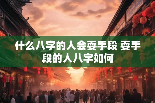 什么八字的人会耍手段 耍手段的人八字如何