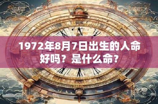 1972年8月7日出生的人命好吗？是什么命？