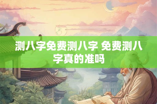 测八字免费测八字 免费测八字真的准吗