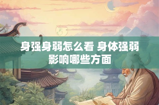身强身弱怎么看 身体强弱影响哪些方面
