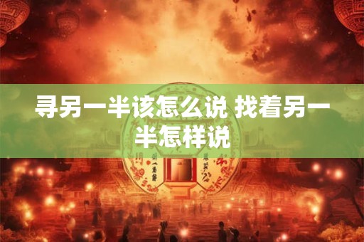 寻另一半该怎么说 找着另一半怎样说