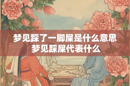 梦见踩了一脚屎是什么意思 梦见踩屎代表什么