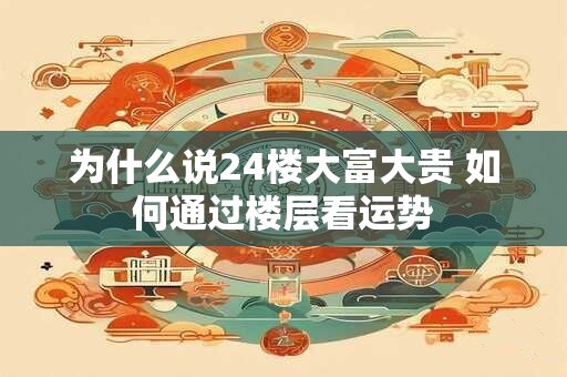 为什么说24楼大富大贵 如何通过楼层看运势