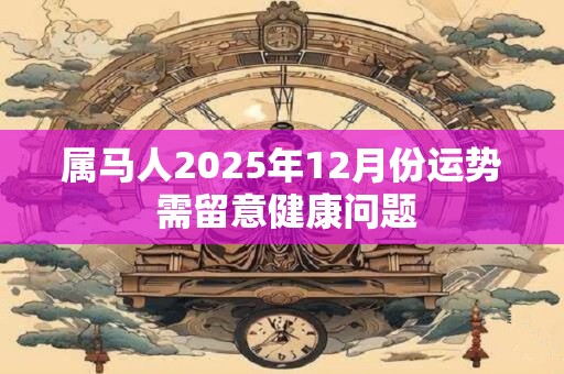 属马人2025年12月份运势 需留意健康问题